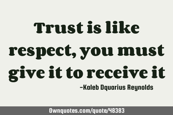 Trust is like respect, you must give it to receive