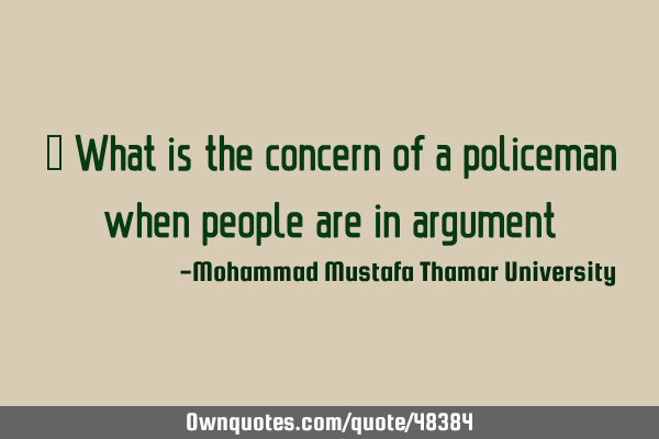 • What is the concern of a policeman when people are in