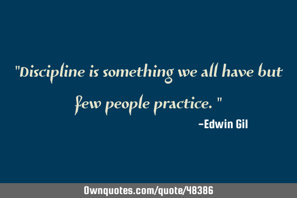 "Discipline is something we all have but few people practice."