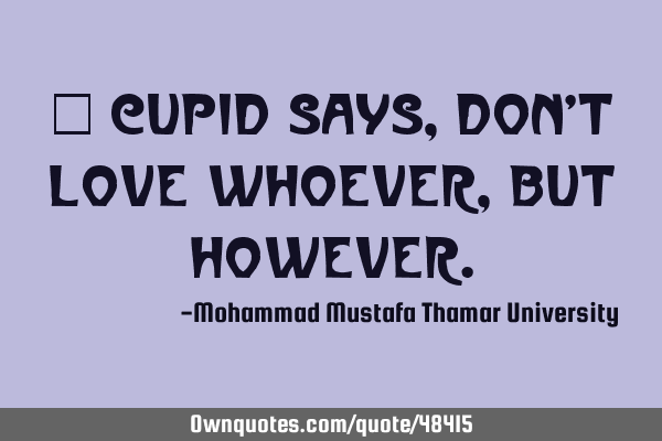 • Cupid says, Don