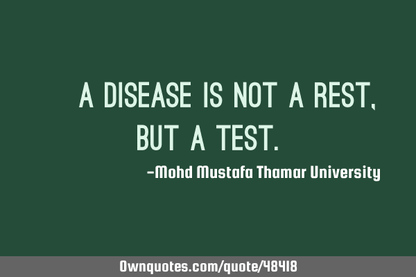 • A disease is not a rest, but a