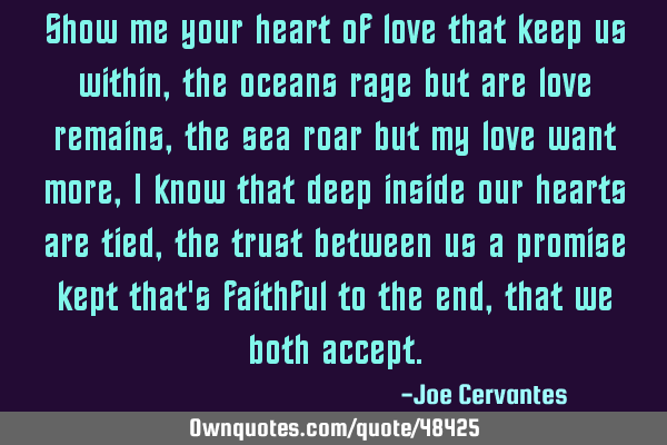 Show me your heart of love that keep us within, the oceans rage but are love remains, the sea roar