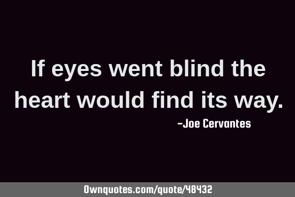 If eyes went blind the heart would find its