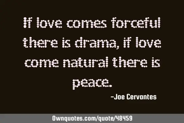 If love comes forceful there is drama, if love come natural there is