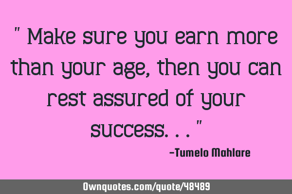 " Make sure you earn more than your age, then you can rest assured of your success..."