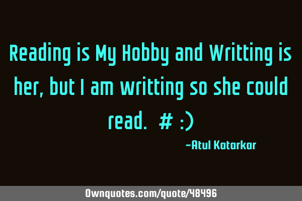 Reading is My Hobby and Writting is her, but I am writting so she could read. # :)