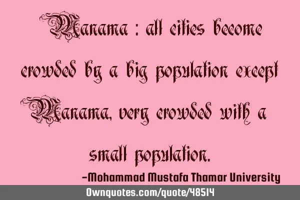 •Manama : all cities become crowded by a big population except Manama , very crowded with a small