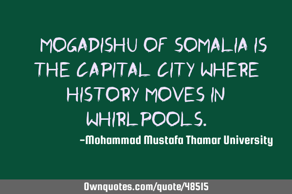 • Mogadishu of Somalia is the capital city where history moves in