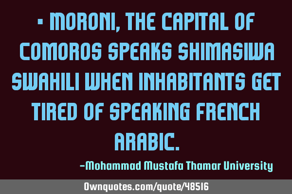• Moroni, the capital of Comoros speaks Shimasiwa Swahili when inhabitants get tired of speaking F