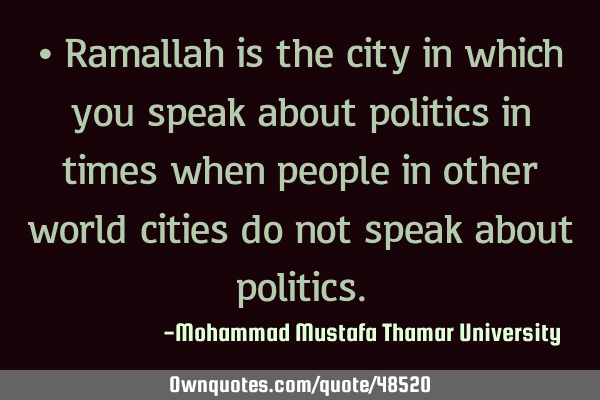 • Ramallah is the city in which you speak about politics in times when people in other world