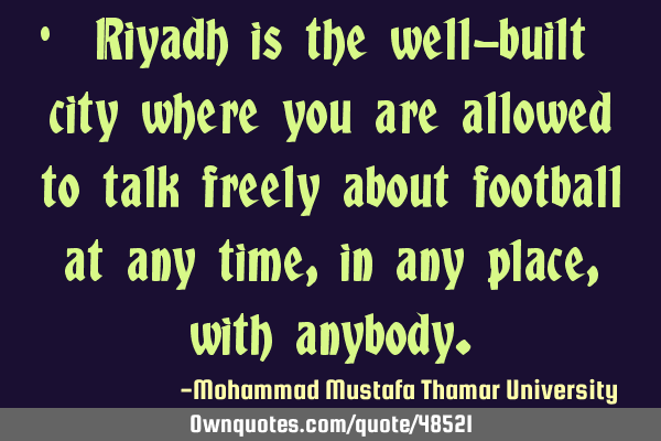 • Riyadh is the well-built city where you are allowed to talk freely about football at any time ,