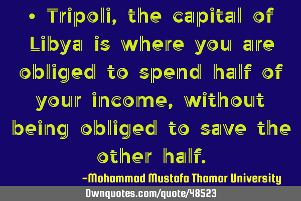 Tripoli, the capital of Libya is where you are obliged to spend half of your income, without being
