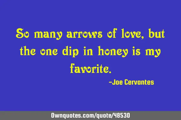 So many arrows of love, but the one dip in honey is my