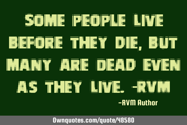 Some people Live before they die, but many are Dead even as they Live.-RVM