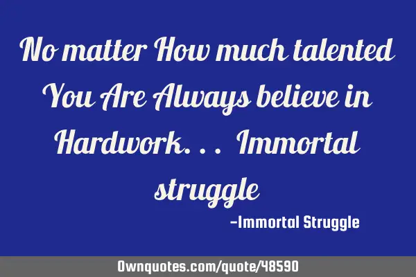 No matter How much talented You Are Always believe in Hardwork... Immortal