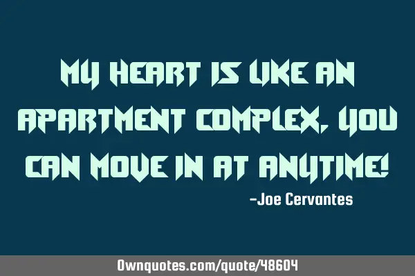 My heart is like an apartment complex, you can move in at anytime!