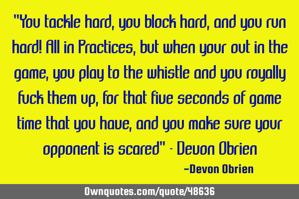 "You tackle hard, you block hard, and you run hard! All in Practices, but when your out in the game,