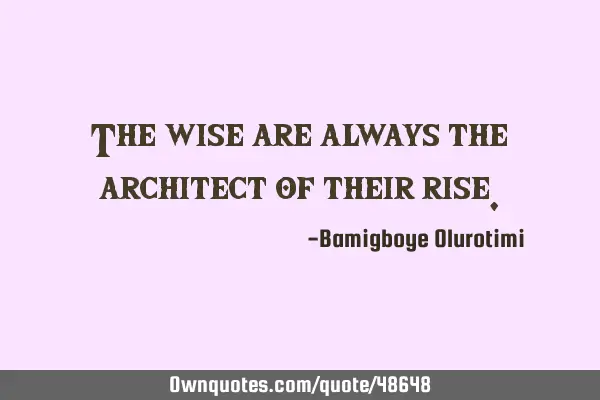 The wise are always the architect of their
