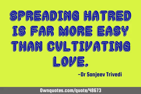 Spreading hatred is far more easy than cultivating
