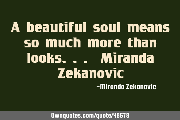 A beautiful soul means so much more than looks... Miranda Z