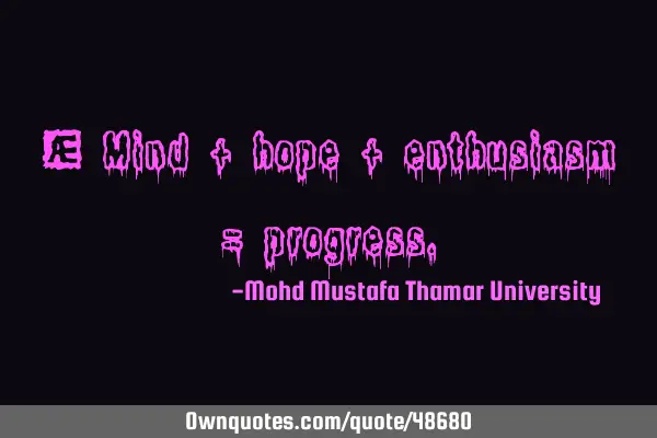 • Mind + hope + enthusiasm =