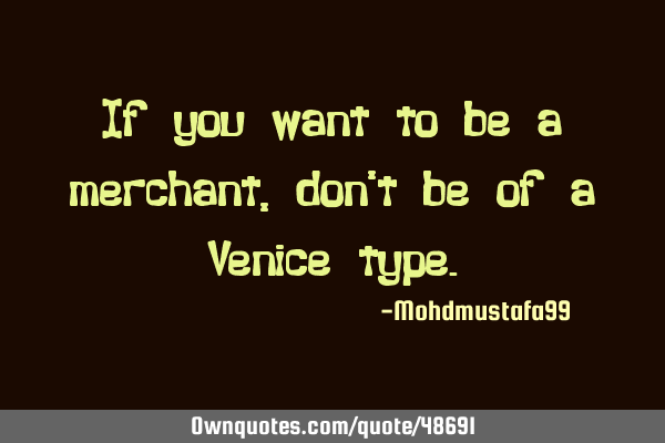If you want to be a merchant , don