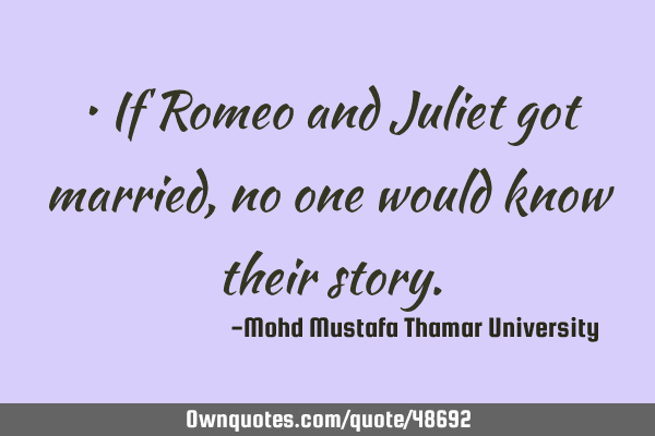 • If Romeo and Juliet got married , no one would know their