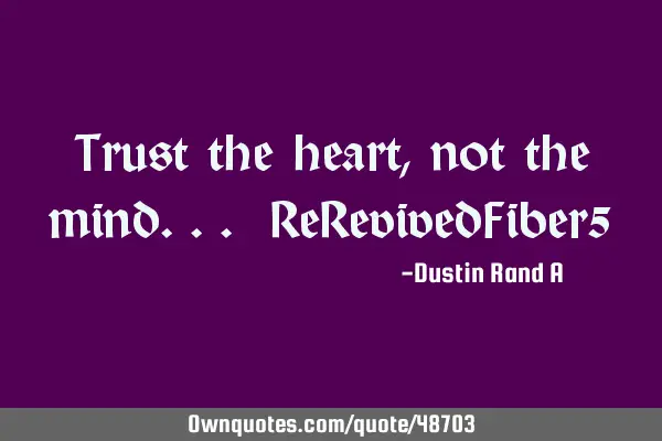 Trust the heart, not the mind... ReRevivedFiber5
