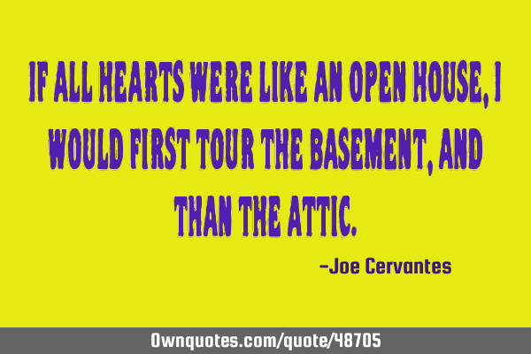 If all hearts were like an open house, I would first tour the basement, and than the