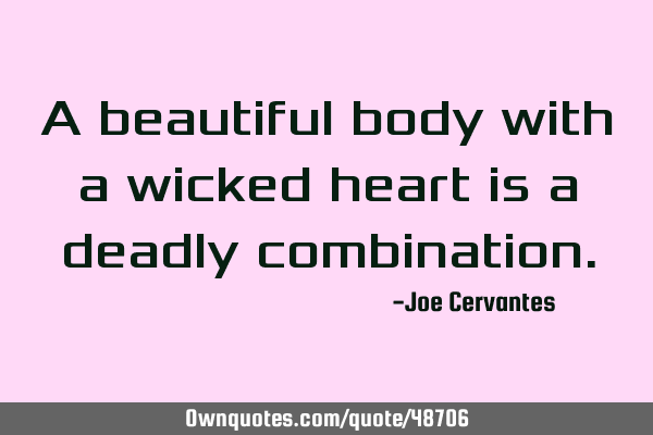 A beautiful body with a wicked heart is a deadly