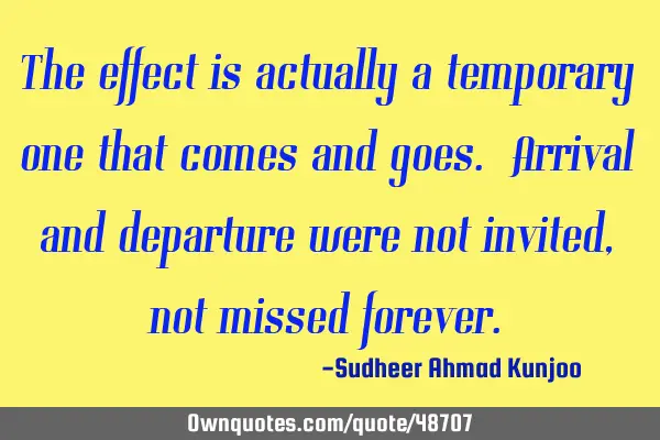 The effect is actually a temporary one that comes and goes. Arrival and departure were not invited,