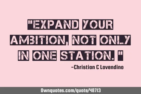 "expand your ambition,not only in one station."