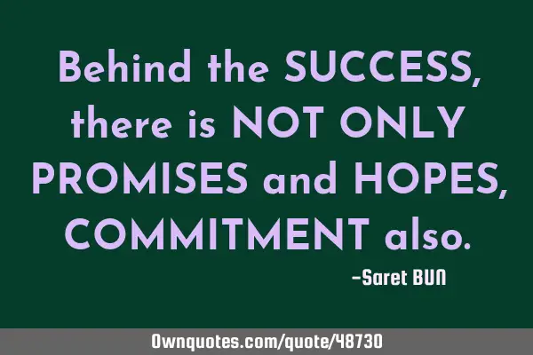 Behind the SUCCESS, there is NOT ONLY PROMISES and HOPES, COMMITMENT