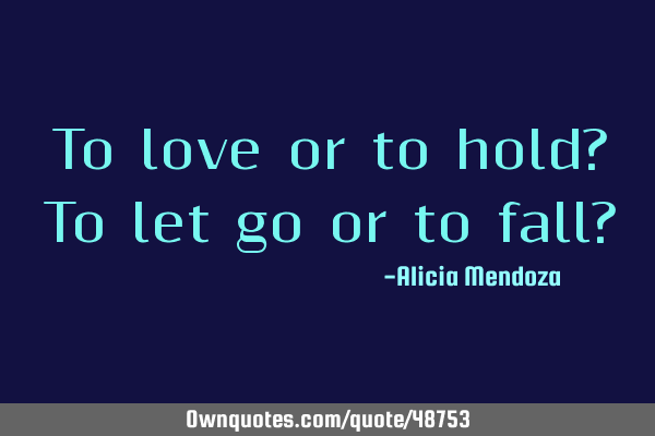 To love or to hold? To let go or to fall?