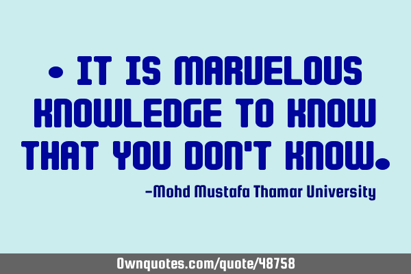 • It is marvelous knowledge to know that you don