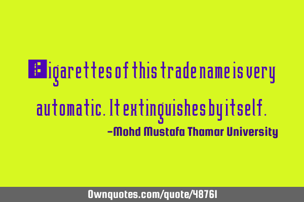 • A cigarettes of this trade name is very automatic. It extinguishes by