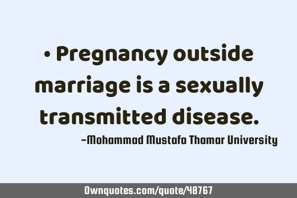 • Pregnancy outside marriage is a sexually transmitted