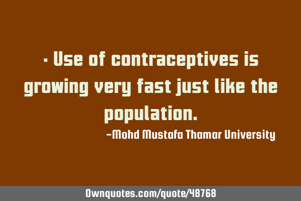• Use of contraceptives is growing very fast just like the