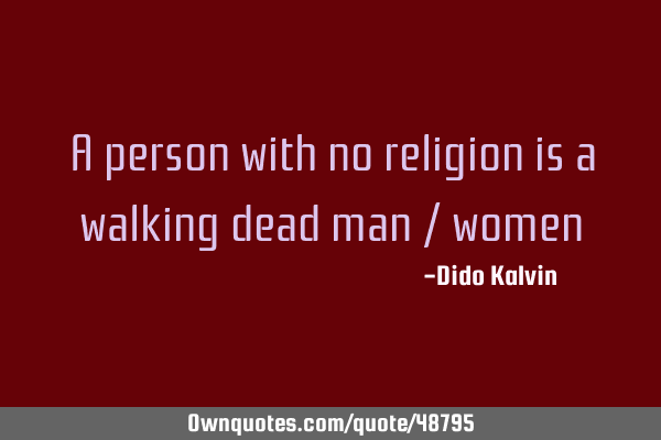 A person with no religion is a walking dead man /