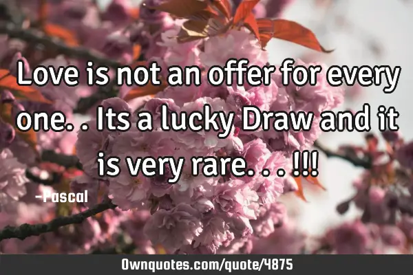 Love is not an offer for every one.. Its a lucky Draw and it is very rare... !!!