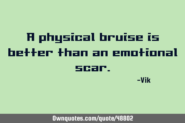 A physical bruise is better than an emotional