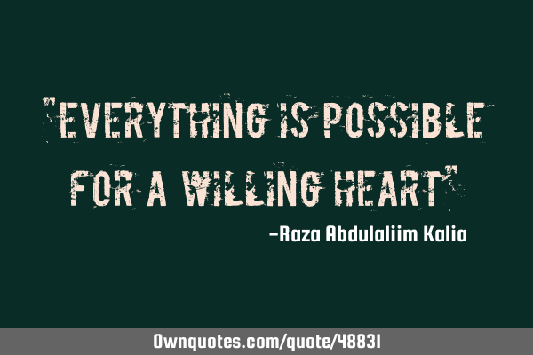 "Everything is possible for a willing heart"