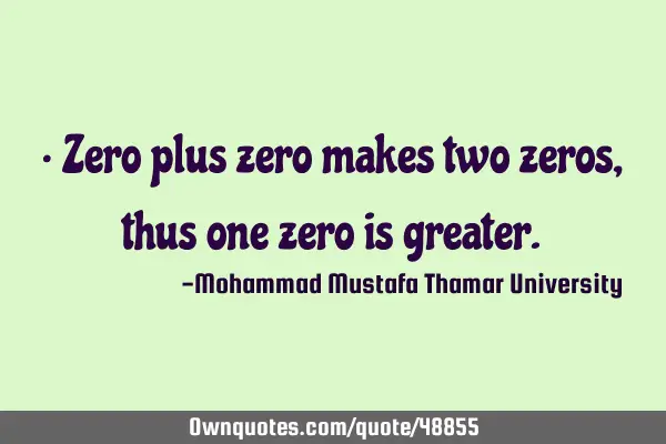 • Zero plus zero makes two zeros, thus one zero is