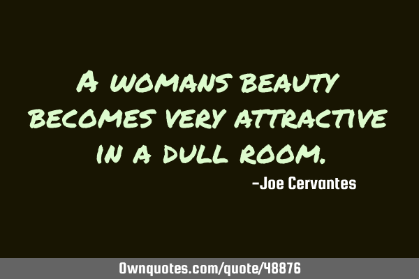A womans beauty becomes very attractive in a dull