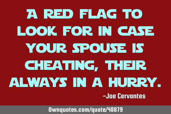 A red flag to look for in case your spouse is cheating, their always in a