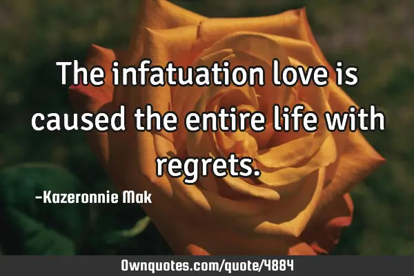 The infatuation love is caused the entire life with