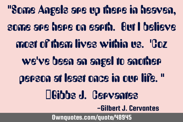 "Some Angels are up there in heaven, some are here on earth. But I believe most of them lives