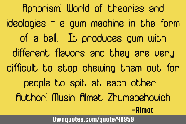 Aphorism: World of theories and ideologies - a gum machine in the form of a ball. It produces gum