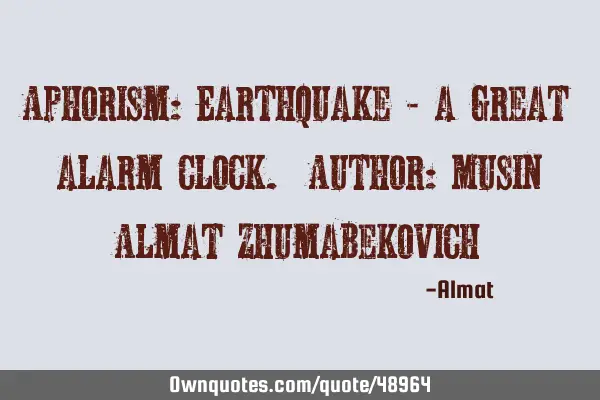 Aphorism: Earthquake - a great alarm clock. Author: Musin Almat Z