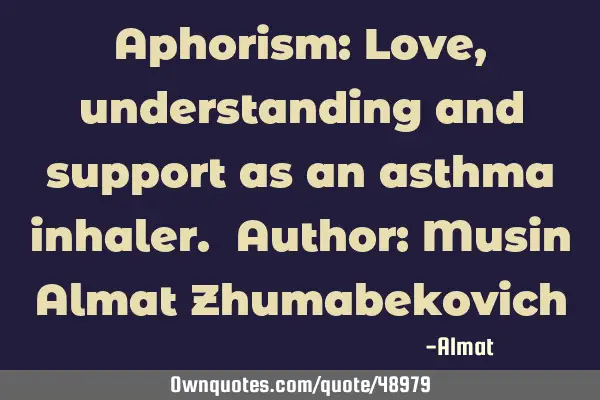 Aphorism: Love, understanding and support as an asthma inhaler. Author: Musin Almat Z